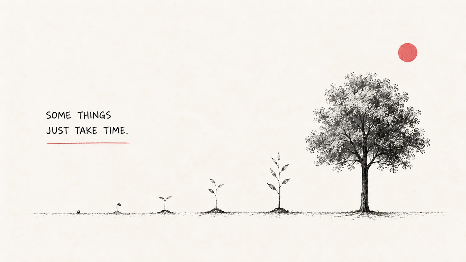 A hand-drawn sequence across bare ground: a single seed, then a sprout, a seedling, a taller sapling, and finally a full leafy tree, beneath a small red sun. Hand-lettered words read: Some things just take time.